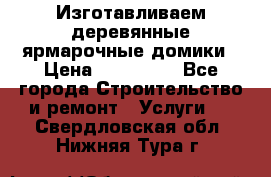 Изготавливаем деревянные ярмарочные домики › Цена ­ 125 000 - Все города Строительство и ремонт » Услуги   . Свердловская обл.,Нижняя Тура г.